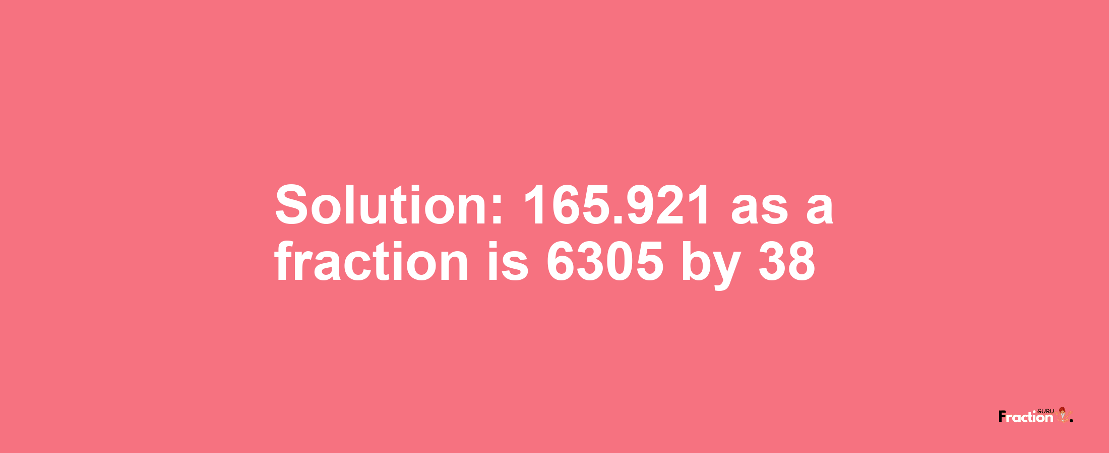 Solution:165.921 as a fraction is 6305/38